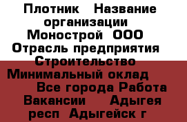 Плотник › Название организации ­ Монострой, ООО › Отрасль предприятия ­ Строительство › Минимальный оклад ­ 20 000 - Все города Работа » Вакансии   . Адыгея респ.,Адыгейск г.